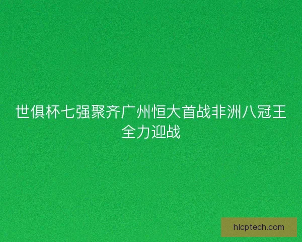 世俱杯七强聚齐广州恒大首战非洲八冠王全力迎战