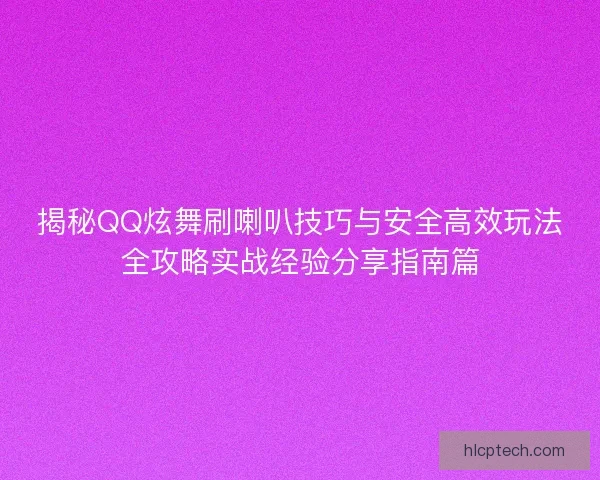 揭秘QQ炫舞刷喇叭技巧与安全高效玩法全攻略实战经验分享指南篇 揭秘QQ炫舞刷喇叭技巧与安全高效玩法全攻略实战经验分享指南篇