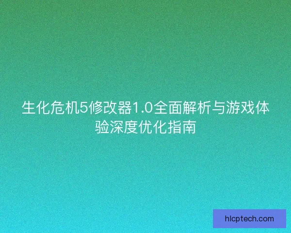生化危机5修改器1.0全面解析与游戏体验深度优化指南 生化危机5修改器1.0全面解析与游戏体验深度优化指南