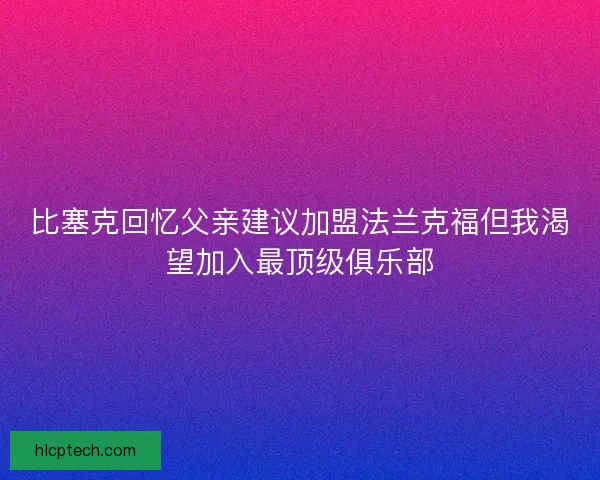 比塞克回忆父亲建议加盟法兰克福但我渴望加入最顶级俱乐部