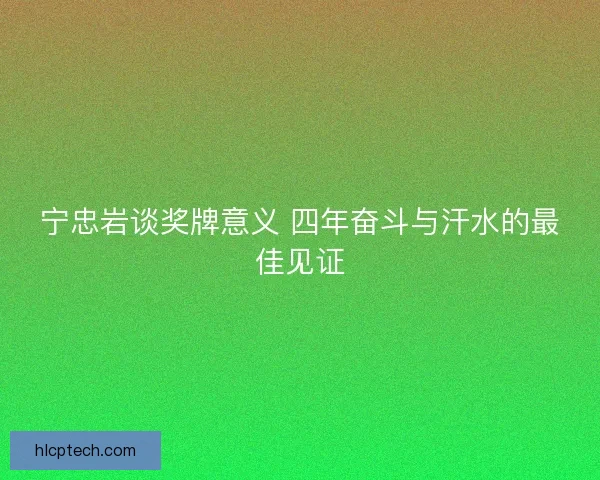 宁忠岩谈奖牌意义 四年奋斗与汗水的最佳见证 宁忠岩谈奖牌意义 四年奋斗与汗水的最佳见证