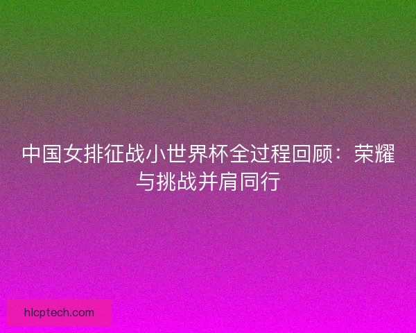 中国女排征战小世界杯全过程回顾：荣耀与挑战并肩同行